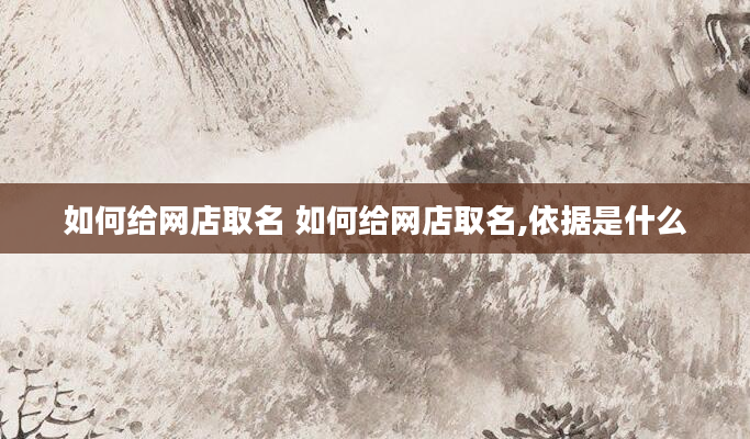 如何给网店取名 如何给网店取名,依据是什么