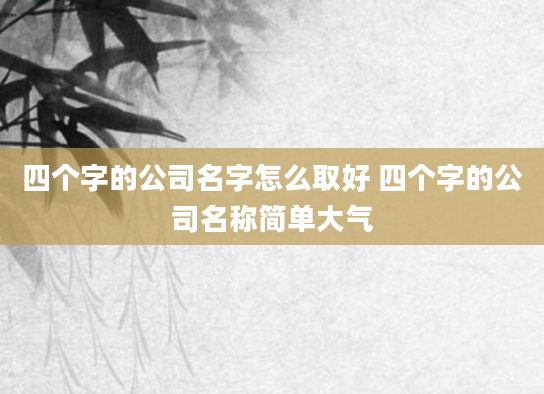 四个字的公司名字怎么取好 四个字的公司名称简单大气