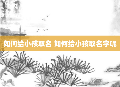 如何给小孩取名 如何给小孩取名字呢