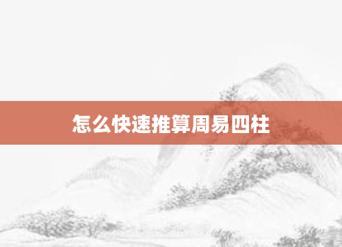 怎么快速推算周易四柱