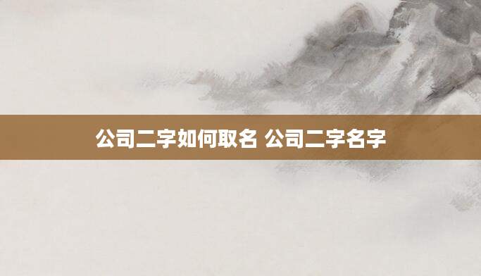公司二字如何取名 公司二字名字