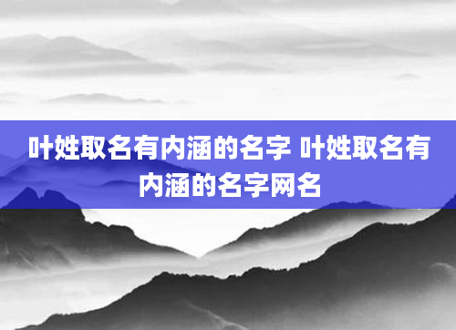 叶姓取名有内涵的名字 叶姓取名有内涵的名字网名