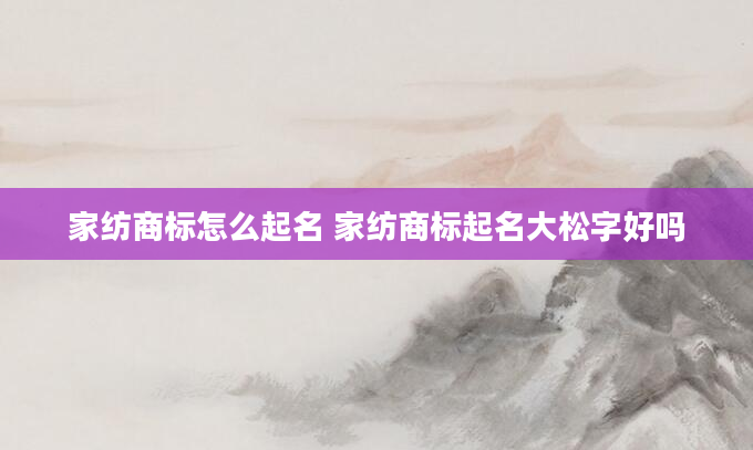 家纺商标怎么起名 家纺商标起名大松字好吗
