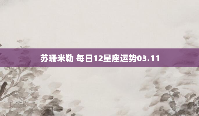 苏珊米勒 每日12星座运势03.11