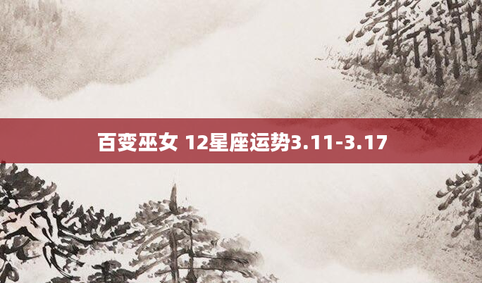 百变巫女 12星座运势3.11-3.17