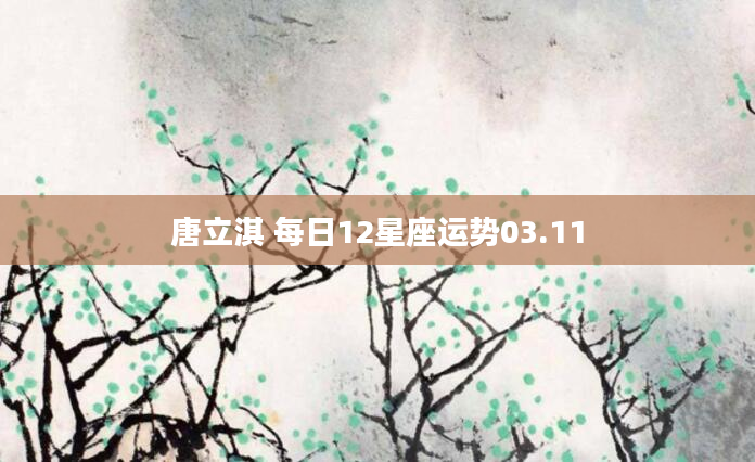 唐立淇 每日12星座运势03.11