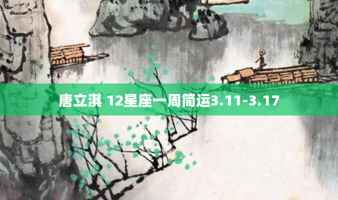 唐立淇 12星座一周简运3.11-3.17