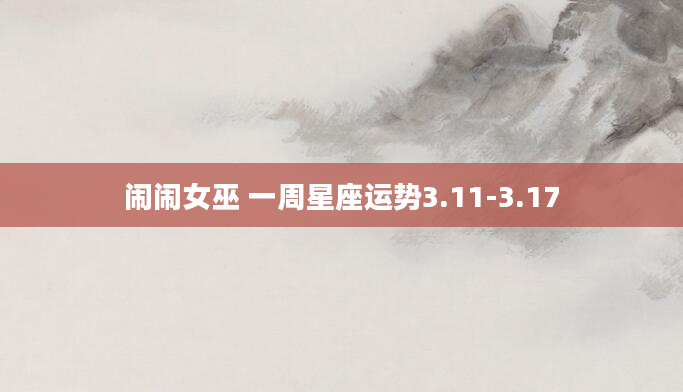 闹闹女巫 一周星座运势3.11-3.17