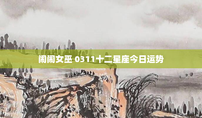 闹闹女巫 0311十二星座今日运势