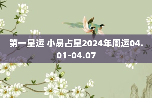 第一星运 小易占星2024年周运04.01-04.07