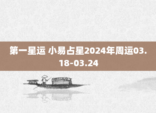 第一星运 小易占星2024年周运03.18-03.24