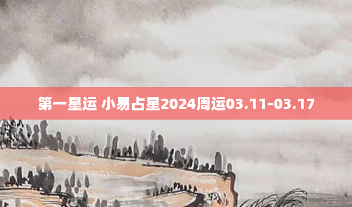 第一星运 小易占星2024周运03.11-03.17