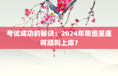 考试成功的秘诀：2024年哪些星座将顺利上岸？