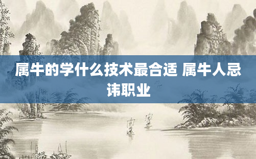 属牛的学什么技术最合适 属牛人忌讳职业