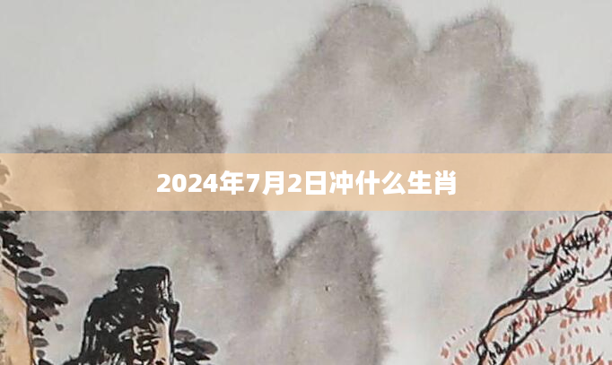 2024年7月2日冲什么生肖