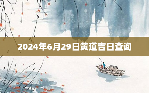 2024年6月29日黄道吉日查询