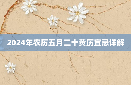 2024年农历五月二十黄历宜忌详解