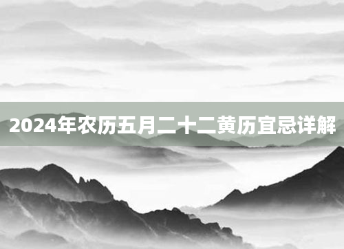 2024年农历五月二十二黄历宜忌详解