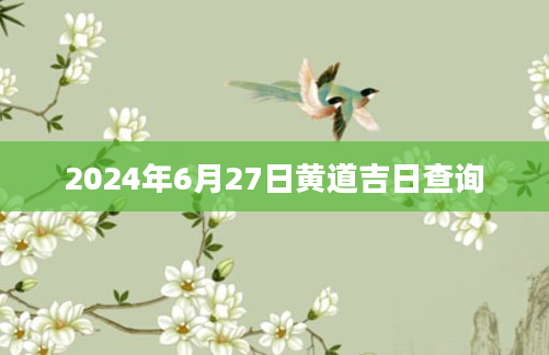 2024年6月27日黄道吉日查询