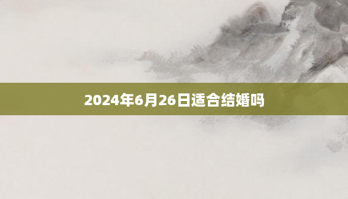 2024年6月26日适合结婚吗