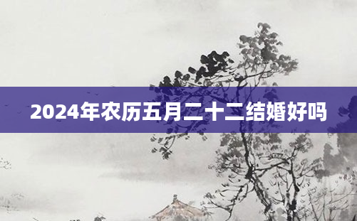 2024年农历五月二十二结婚好吗