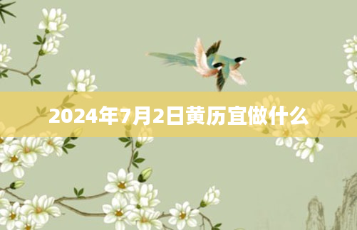 2024年7月2日黄历宜做什么