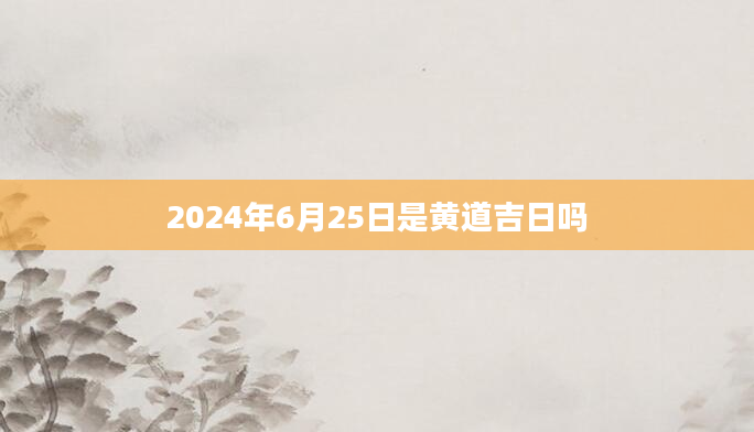 2024年6月25日是黄道吉日吗