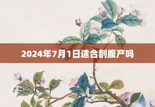2024年7月1日适合剖腹产吗