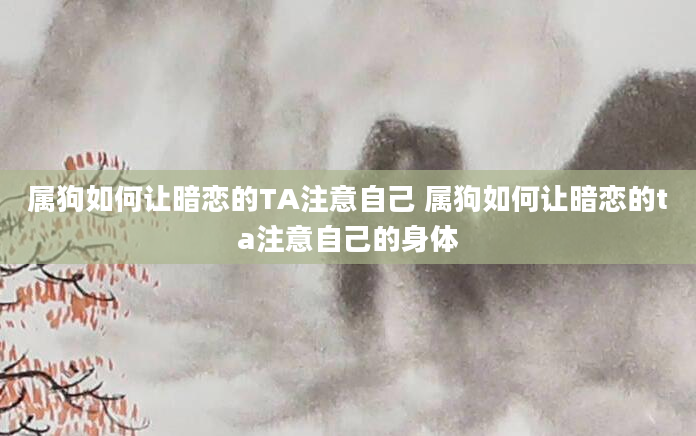 属狗如何让暗恋的TA注意自己 属狗如何让暗恋的ta注意自己的身体