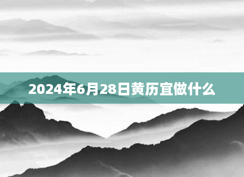 2024年6月28日黄历宜做什么