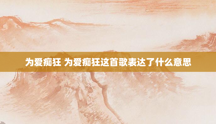 为爱痴狂 为爱痴狂这首歌表达了什么意思