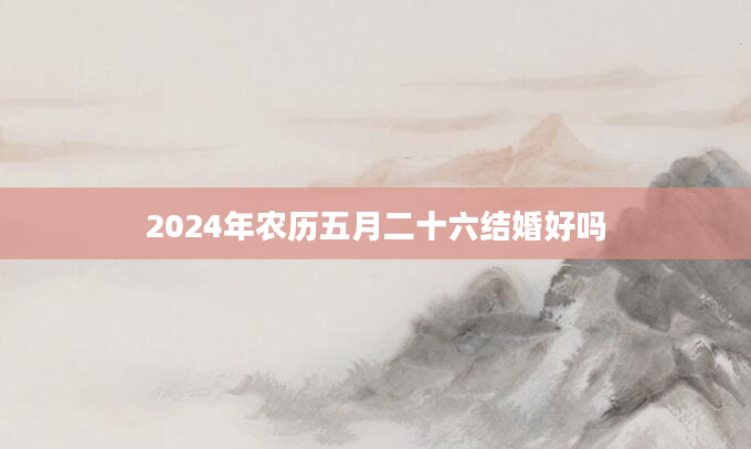 2024年农历五月二十六结婚好吗