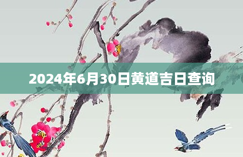 2024年6月30日黄道吉日查询