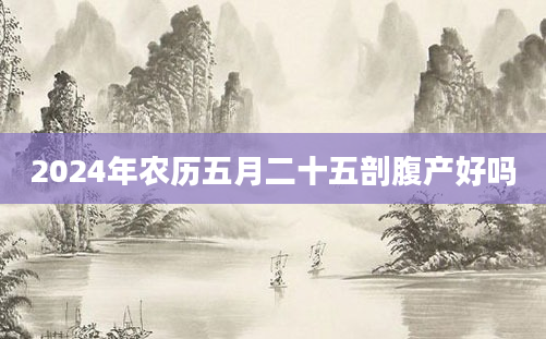 2024年农历五月二十五剖腹产好吗