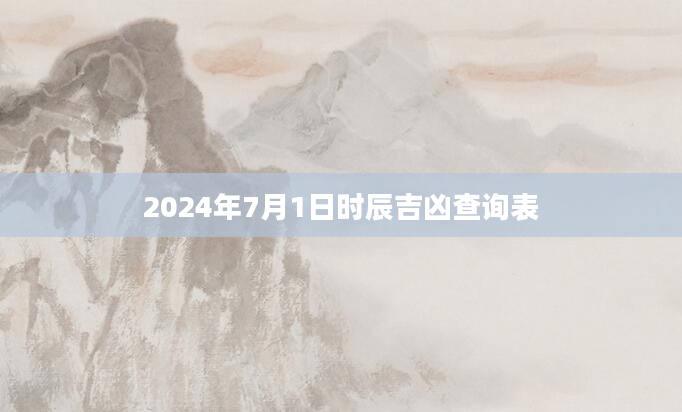 2024年7月1日时辰吉凶查询表