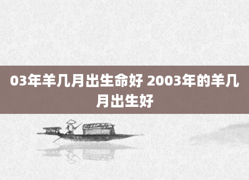 03年羊几月出生命好 2003年的羊几月出生好