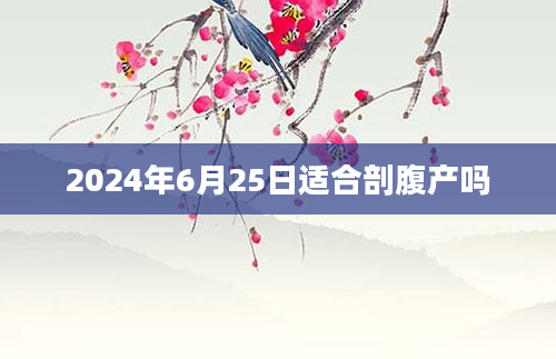 2024年6月25日适合剖腹产吗
