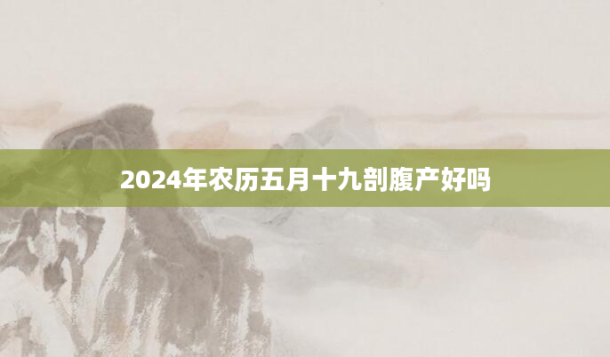 2024年农历五月十九剖腹产好吗