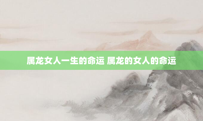 属龙女人一生的命运 属龙的女人的命运