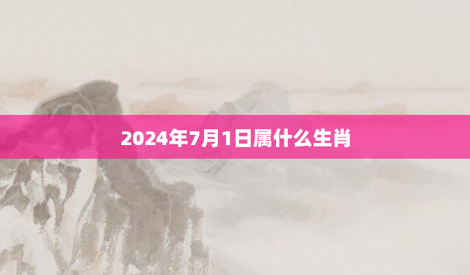 2024年7月1日属什么生肖