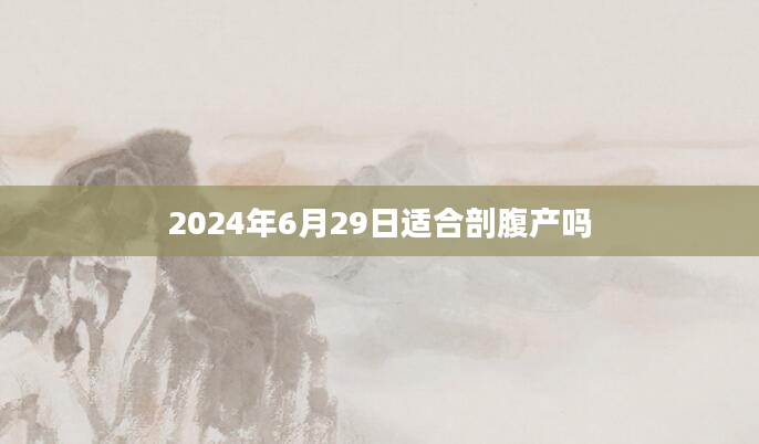 2024年6月29日适合剖腹产吗