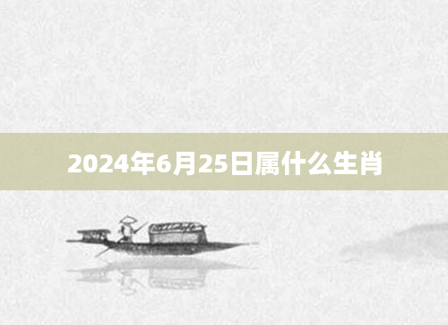 2024年6月25日属什么生肖