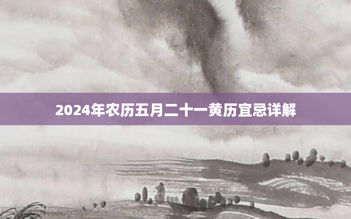 2024年农历五月二十一黄历宜忌详解