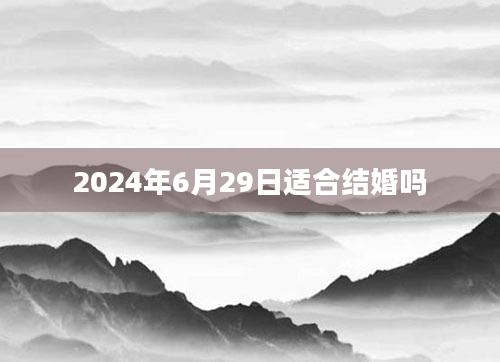 2024年6月29日适合结婚吗