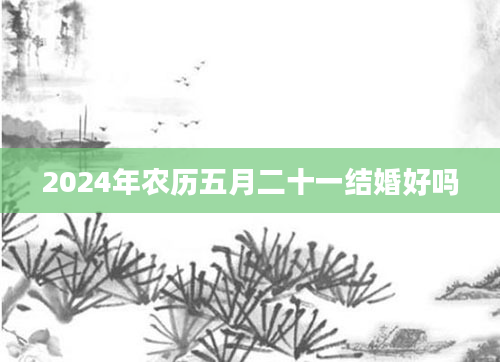 2024年农历五月二十一结婚好吗