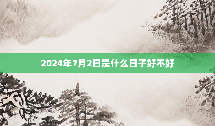 2024年7月2日是什么日子好不好