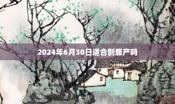2024年6月30日适合剖腹产吗