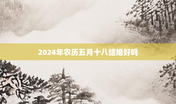 2024年农历五月十八结婚好吗