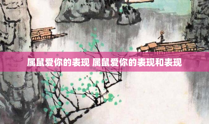 属鼠爱你的表现 属鼠爱你的表现和表现