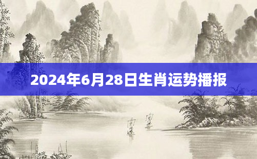 2024年6月28日生肖运势播报